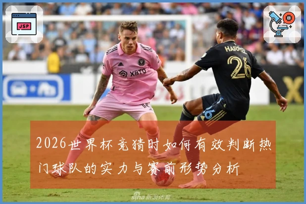 2026世界杯竞猜时如何有效判断热门球队的实力与赛前形势分析